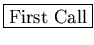 \fbox{First Call}